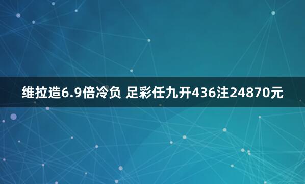 维拉造6.9倍冷负 足彩任九开436注24870元