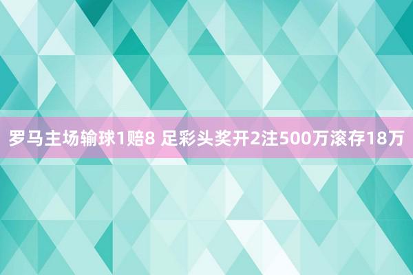 罗马主场输球1赔8 足彩头奖开2注500万滚存18万